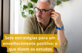 Sete estratégias para um envelhecimento positivo: o que dizem os estudos